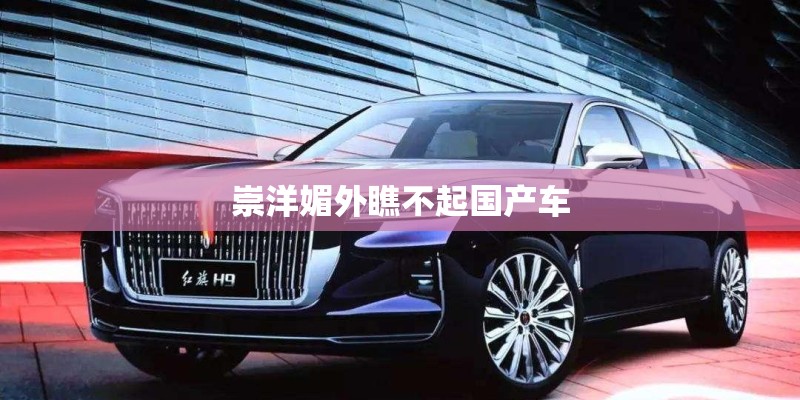崇洋媚外瞧不起国产车 崇洋媚外瞧不起国产车