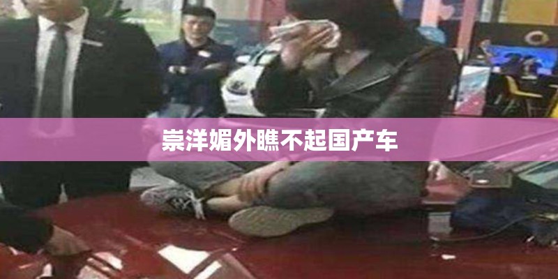 崇洋媚外瞧不起国产车 崇洋媚外瞧不起国产车