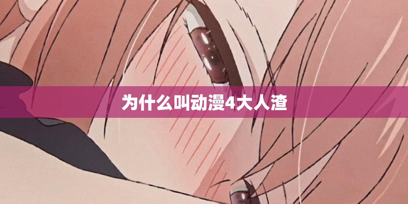为什么叫动漫4大人渣 为什么叫动漫4大人渣