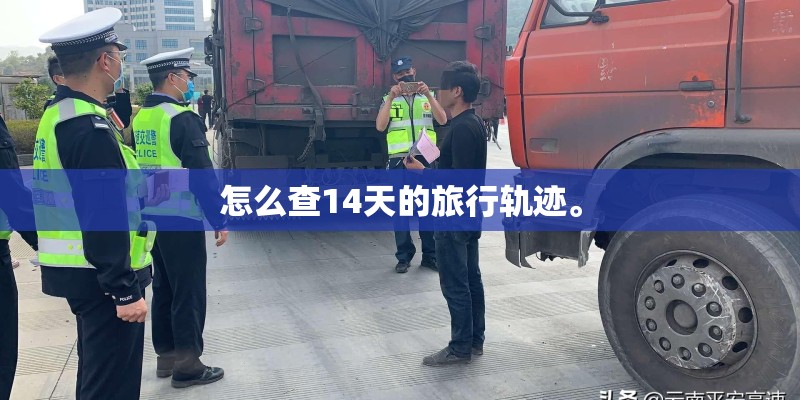 怎么查14天的旅行轨迹。 怎么查14天的旅行轨迹。