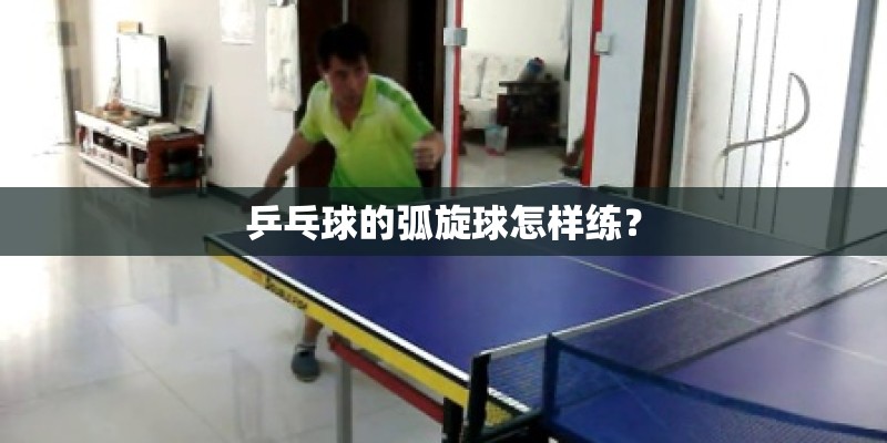 乒乓球的弧旋球怎样练? 乒乓球的弧旋球怎样练?