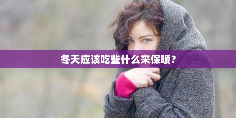 冬天应该吃些什么来保暖? 冬天应该吃些什么来保暖?