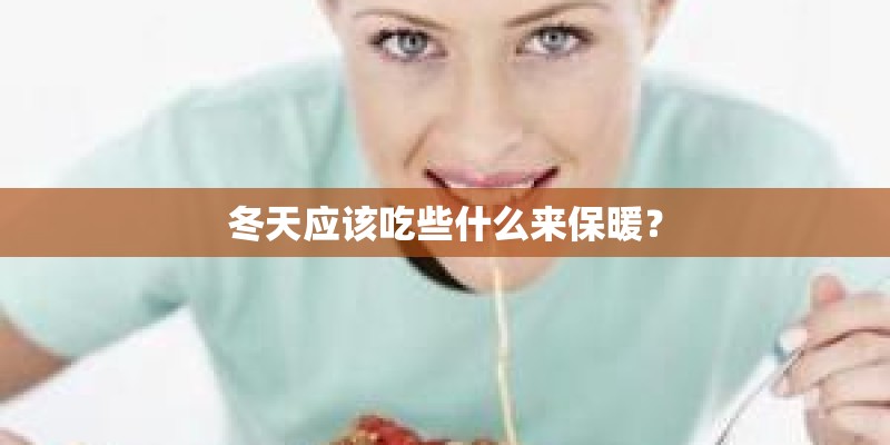冬天应该吃些什么来保暖? 冬天应该吃些什么来保暖?