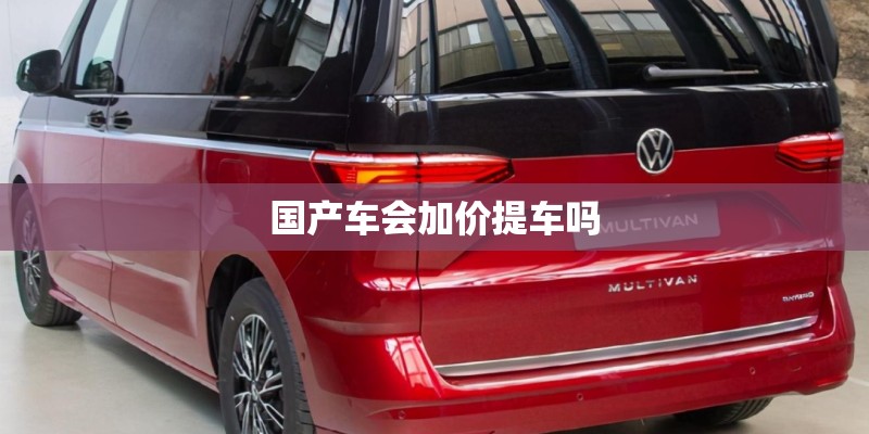 国产车会加价提车吗 国产车会加价提车吗