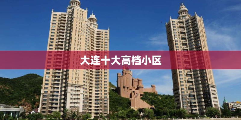 大连十大高档小区 大连十大高档小区