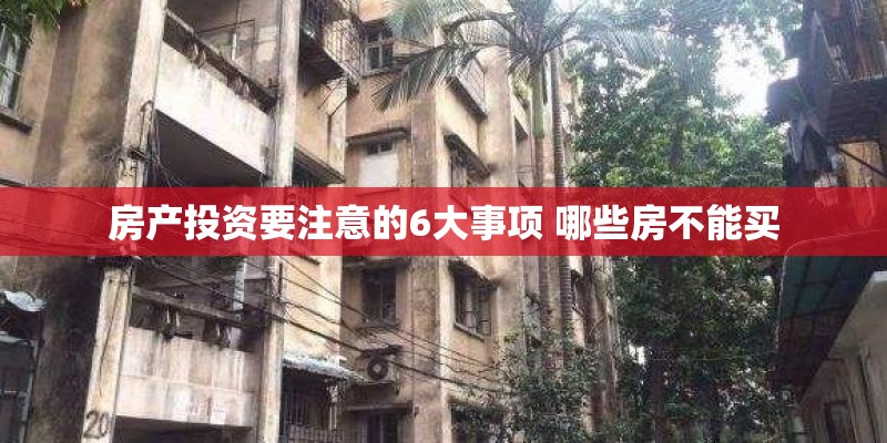 房产投资要注意的6大事项 哪些房不能买 房产投资要注意的6大事项 哪些房不能买