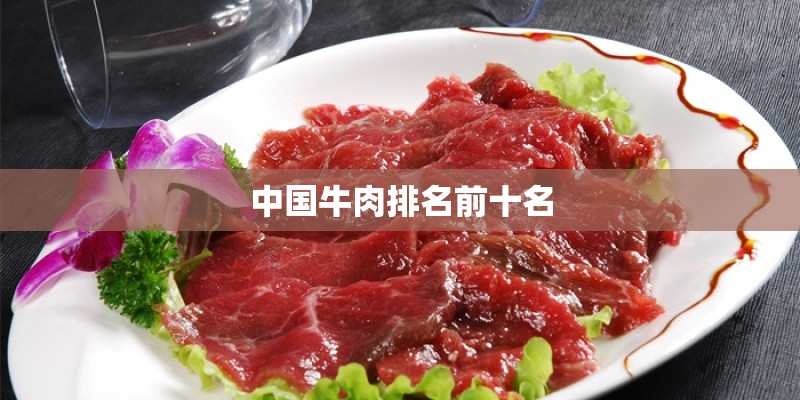 中国牛肉排名前十名 中国牛肉排名前十名