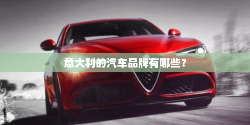 意大利的汽车品牌有哪些? 意大利的汽车品牌有哪些?