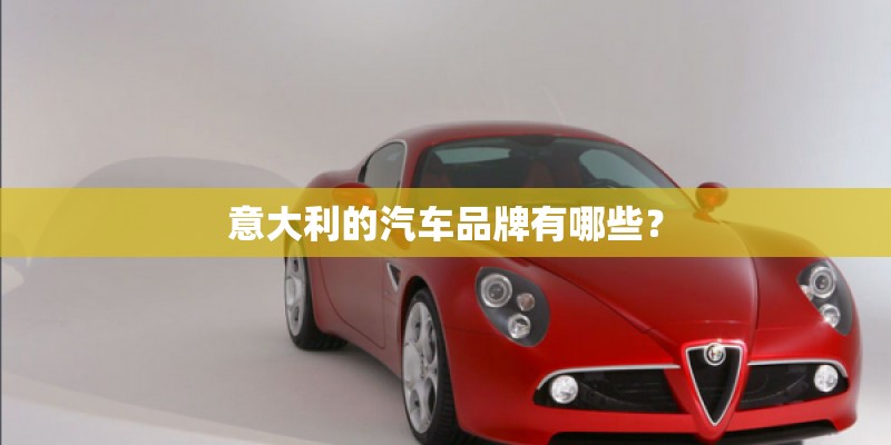 意大利的汽车品牌有哪些? 意大利的汽车品牌有哪些?