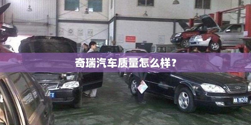奇瑞汽车质量怎么样? 奇瑞汽车质量怎么样?