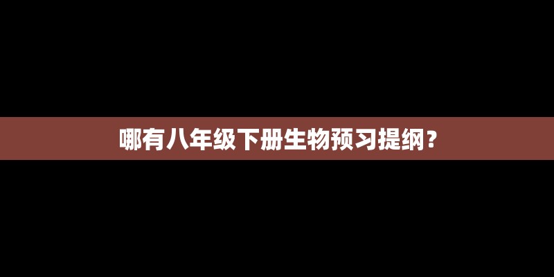 哪有八年级下册生物预习提纲？