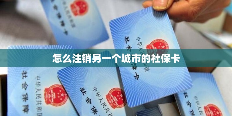 怎么注销另一个城市的社保卡