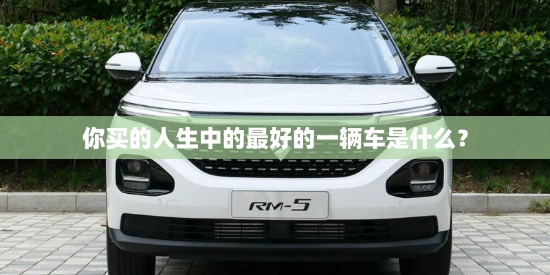 你买的人生中的最好的一辆车是什么？