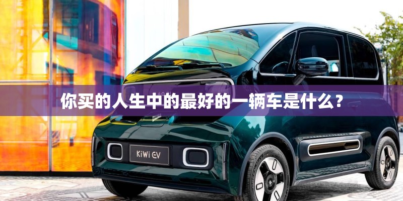 你买的人生中的最好的一辆车是什么？