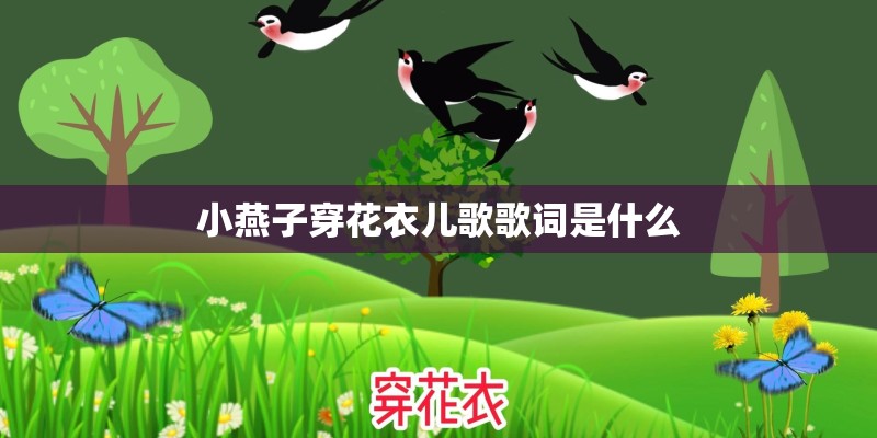 小燕子穿花衣儿歌歌词是什么 小燕子穿花衣儿歌歌词是什么