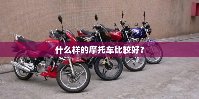 什么样的摩托车比较好? 什么样的摩托车比较好?